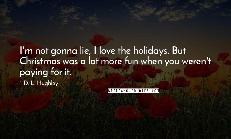 D. L. Hughley Quotes: I'm not gonna lie, I love the holidays. But Christmas was a lot more fun when you weren't paying for it.