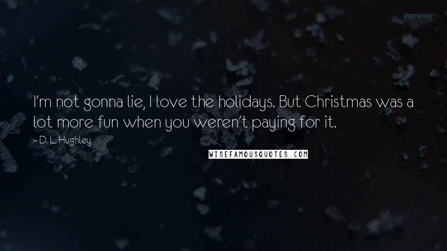 D. L. Hughley Quotes: I'm not gonna lie, I love the holidays. But Christmas was a lot more fun when you weren't paying for it.