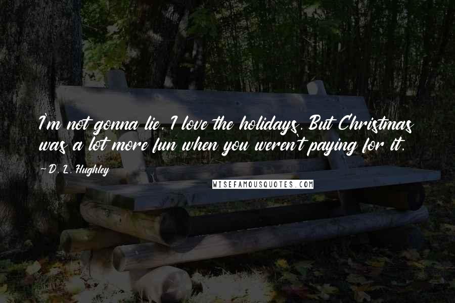 D. L. Hughley Quotes: I'm not gonna lie, I love the holidays. But Christmas was a lot more fun when you weren't paying for it.