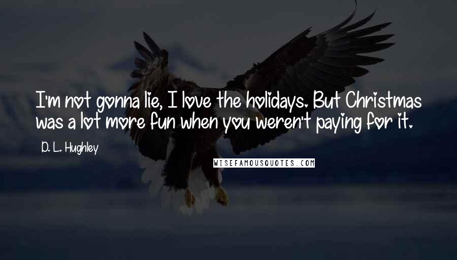 D. L. Hughley Quotes: I'm not gonna lie, I love the holidays. But Christmas was a lot more fun when you weren't paying for it.