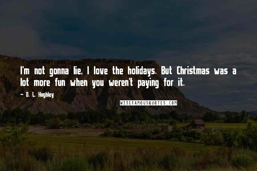 D. L. Hughley Quotes: I'm not gonna lie, I love the holidays. But Christmas was a lot more fun when you weren't paying for it.