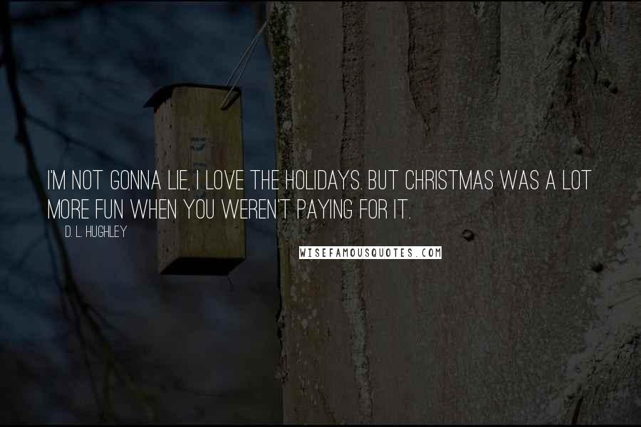 D. L. Hughley Quotes: I'm not gonna lie, I love the holidays. But Christmas was a lot more fun when you weren't paying for it.