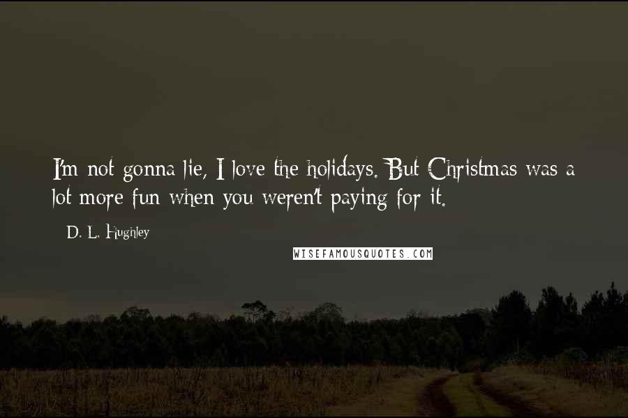 D. L. Hughley Quotes: I'm not gonna lie, I love the holidays. But Christmas was a lot more fun when you weren't paying for it.