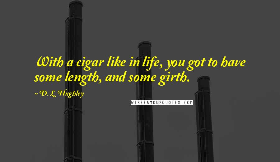 D. L. Hughley Quotes: With a cigar like in life, you got to have some length, and some girth.