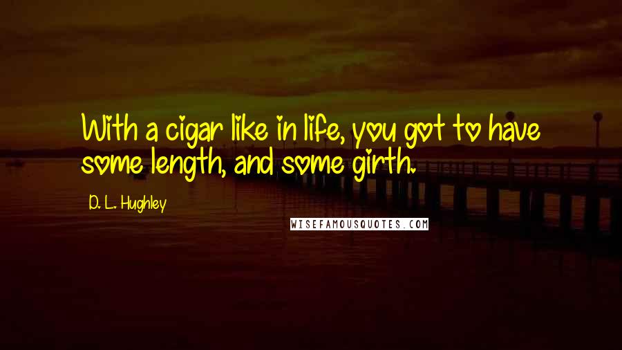 D. L. Hughley Quotes: With a cigar like in life, you got to have some length, and some girth.