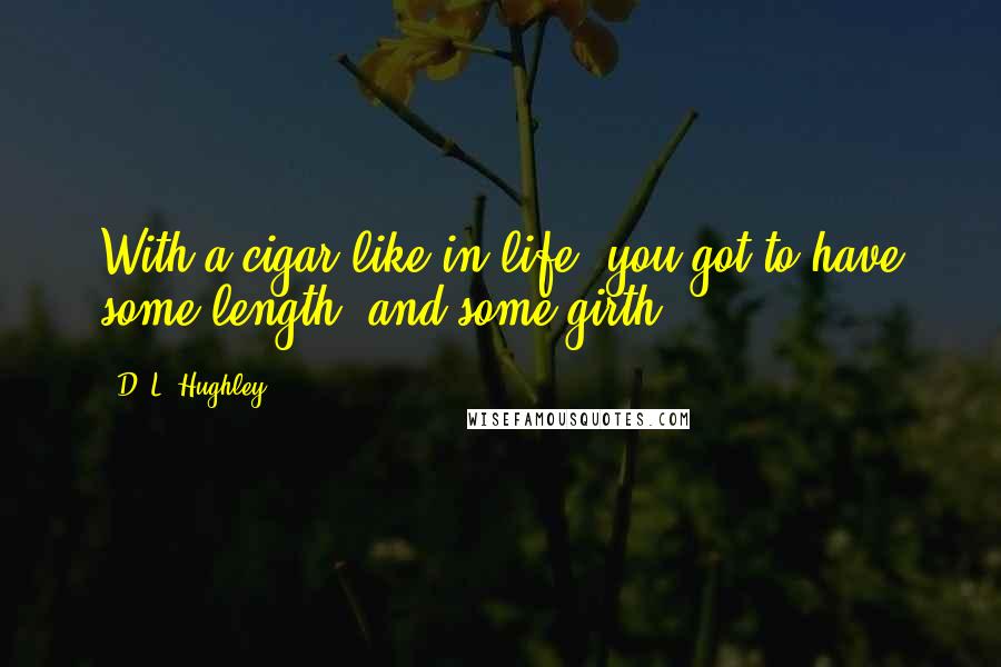 D. L. Hughley Quotes: With a cigar like in life, you got to have some length, and some girth.