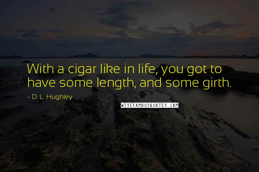 D. L. Hughley Quotes: With a cigar like in life, you got to have some length, and some girth.