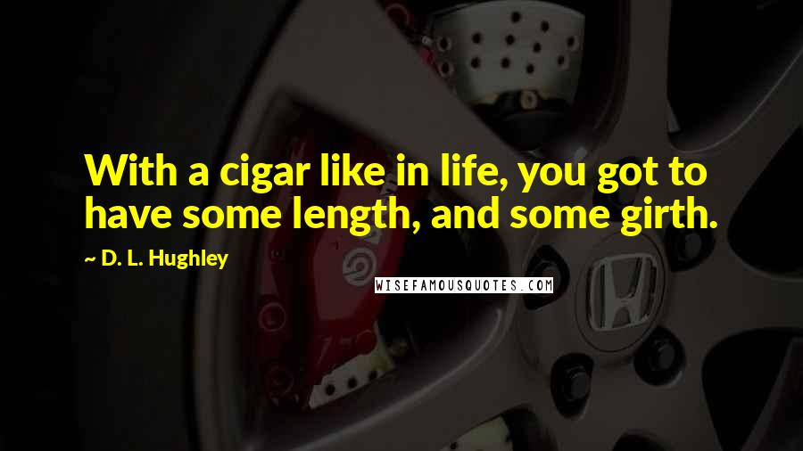 D. L. Hughley Quotes: With a cigar like in life, you got to have some length, and some girth.