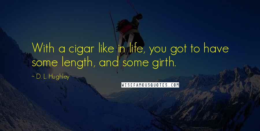 D. L. Hughley Quotes: With a cigar like in life, you got to have some length, and some girth.