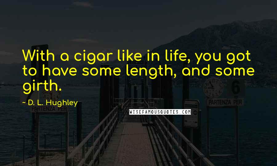 D. L. Hughley Quotes: With a cigar like in life, you got to have some length, and some girth.