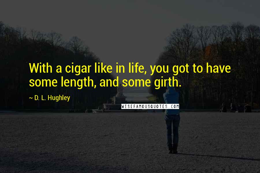 D. L. Hughley Quotes: With a cigar like in life, you got to have some length, and some girth.