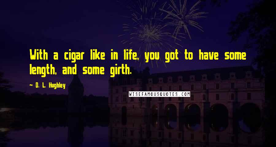 D. L. Hughley Quotes: With a cigar like in life, you got to have some length, and some girth.