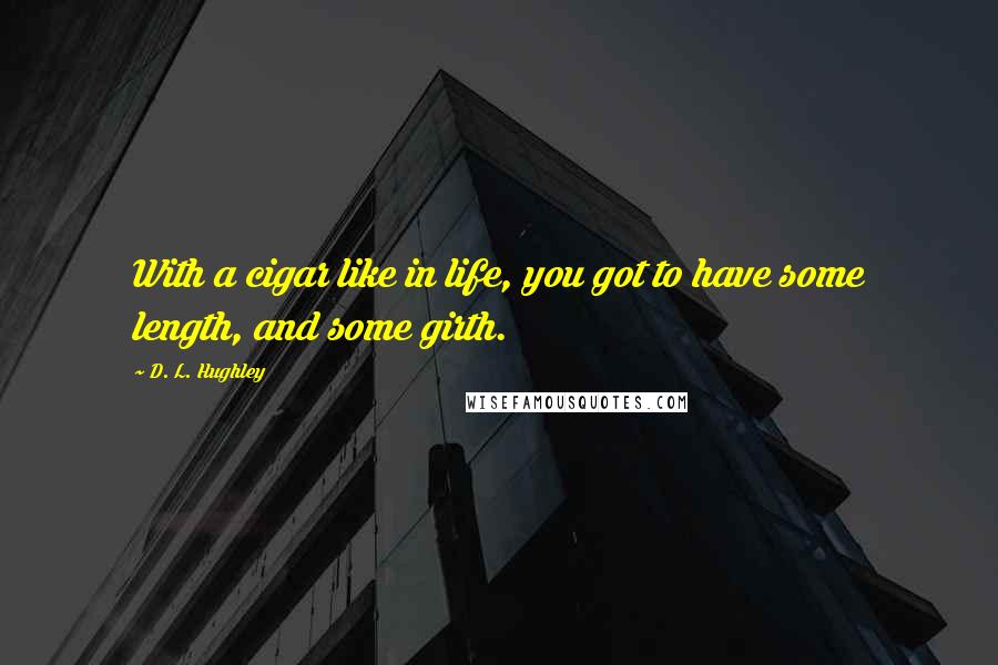 D. L. Hughley Quotes: With a cigar like in life, you got to have some length, and some girth.