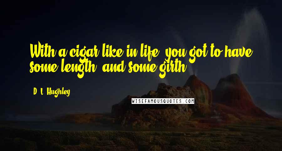 D. L. Hughley Quotes: With a cigar like in life, you got to have some length, and some girth.