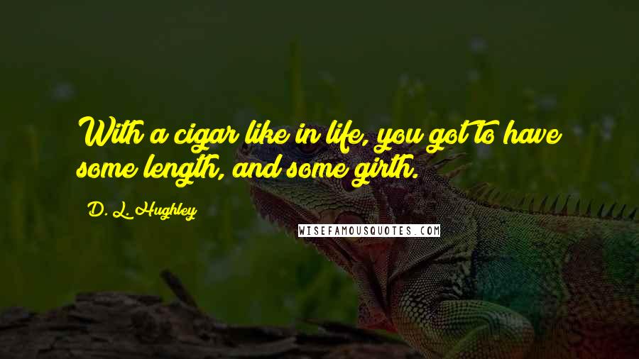 D. L. Hughley Quotes: With a cigar like in life, you got to have some length, and some girth.