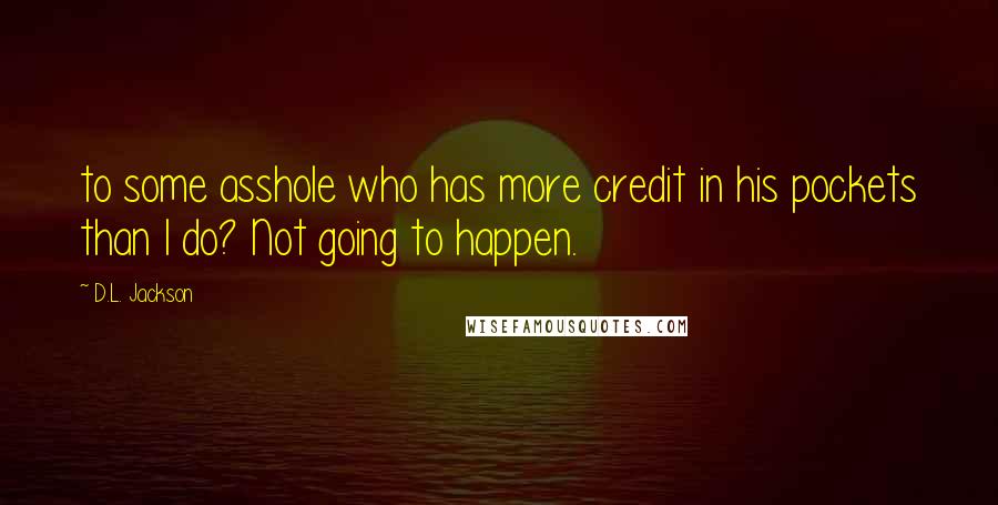D.L. Jackson Quotes: to some asshole who has more credit in his pockets than I do? Not going to happen.