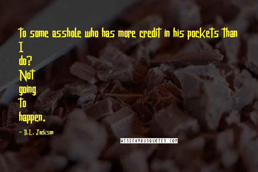 D.L. Jackson Quotes: to some asshole who has more credit in his pockets than I do? Not going to happen.