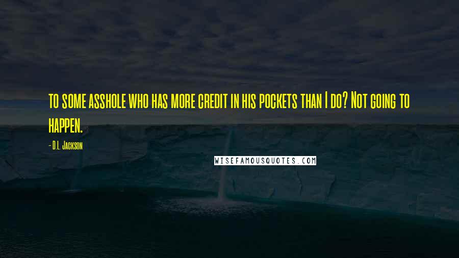 D.L. Jackson Quotes: to some asshole who has more credit in his pockets than I do? Not going to happen.