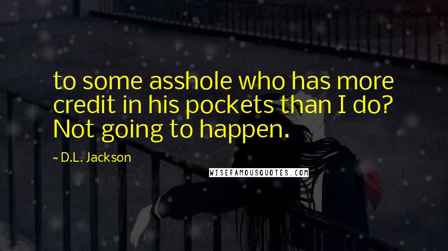 D.L. Jackson Quotes: to some asshole who has more credit in his pockets than I do? Not going to happen.