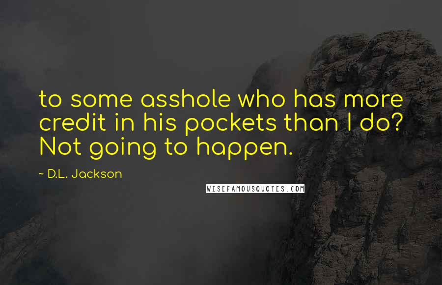 D.L. Jackson Quotes: to some asshole who has more credit in his pockets than I do? Not going to happen.