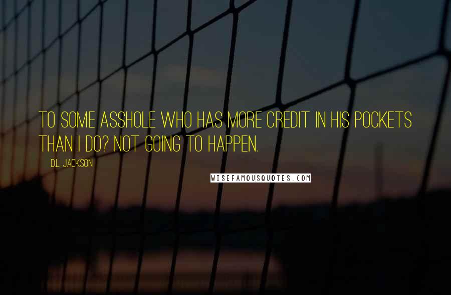 D.L. Jackson Quotes: to some asshole who has more credit in his pockets than I do? Not going to happen.