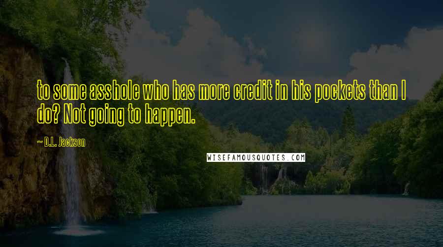 D.L. Jackson Quotes: to some asshole who has more credit in his pockets than I do? Not going to happen.