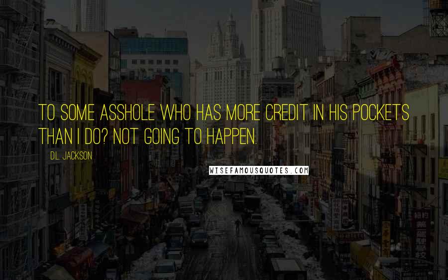 D.L. Jackson Quotes: to some asshole who has more credit in his pockets than I do? Not going to happen.