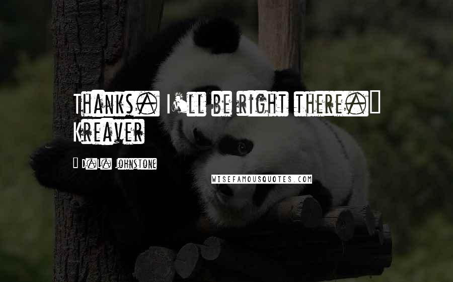 D.L. Johnstone Quotes: Thanks. I'll be right there." Kreaver