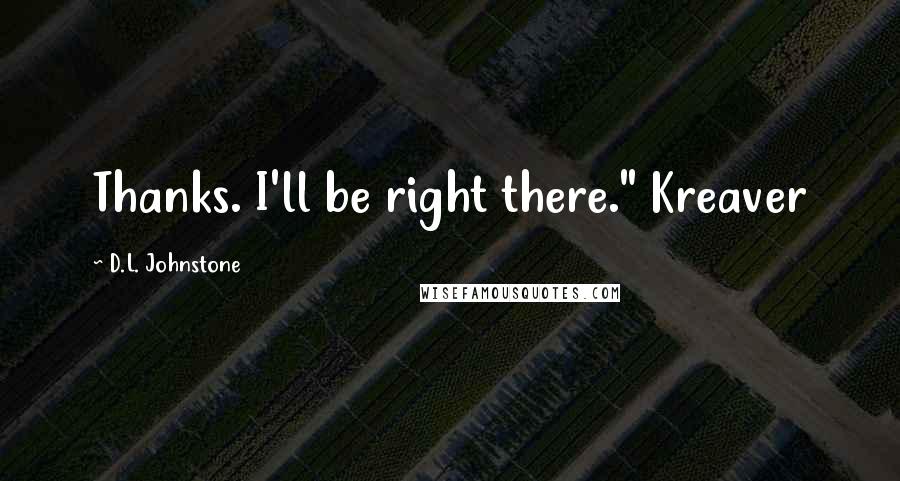 D.L. Johnstone Quotes: Thanks. I'll be right there." Kreaver