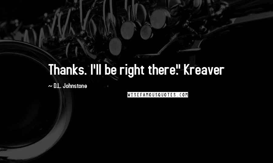 D.L. Johnstone Quotes: Thanks. I'll be right there." Kreaver