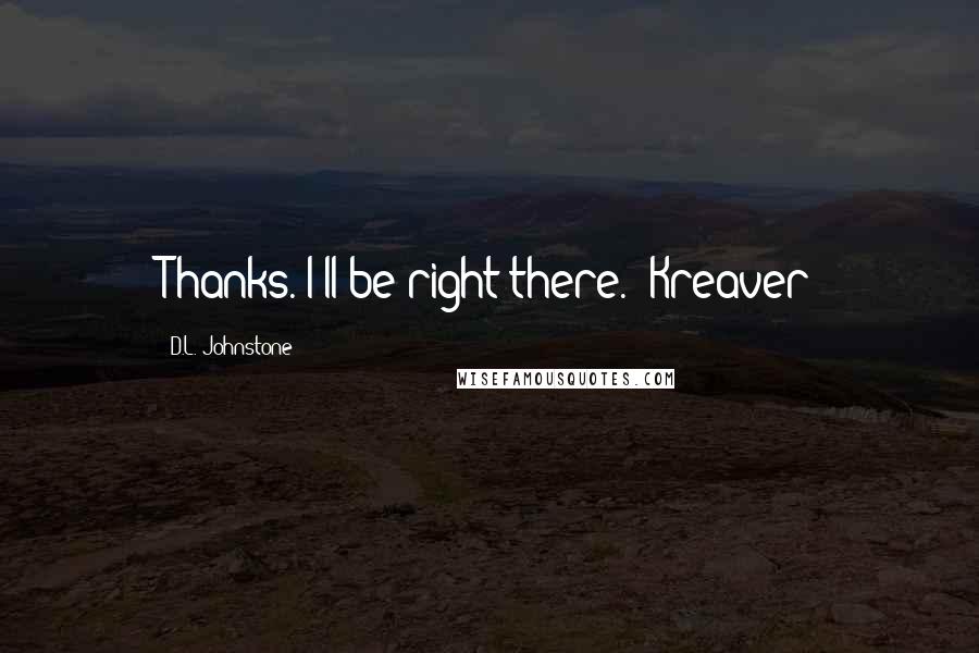 D.L. Johnstone Quotes: Thanks. I'll be right there." Kreaver