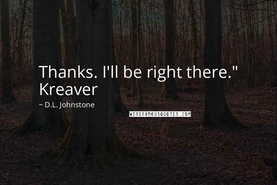 D.L. Johnstone Quotes: Thanks. I'll be right there." Kreaver