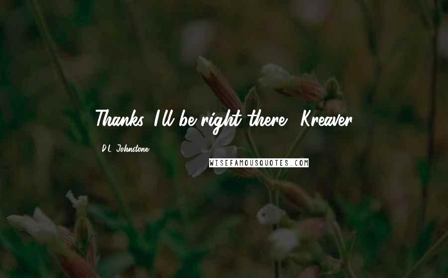 D.L. Johnstone Quotes: Thanks. I'll be right there." Kreaver