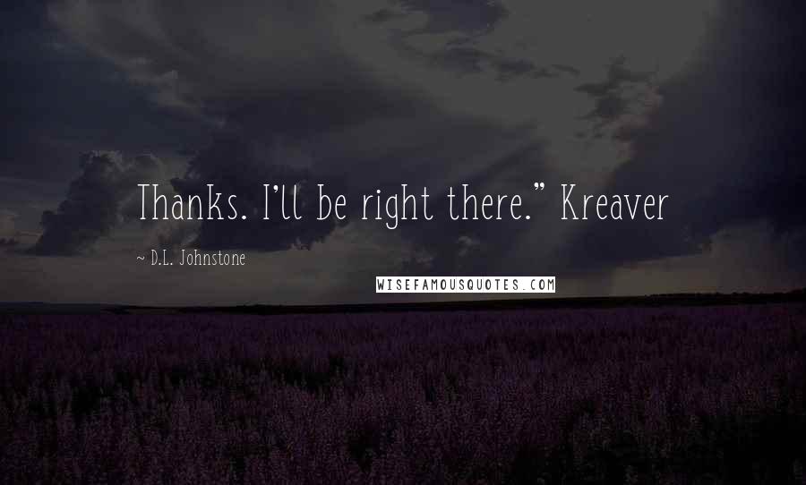 D.L. Johnstone Quotes: Thanks. I'll be right there." Kreaver