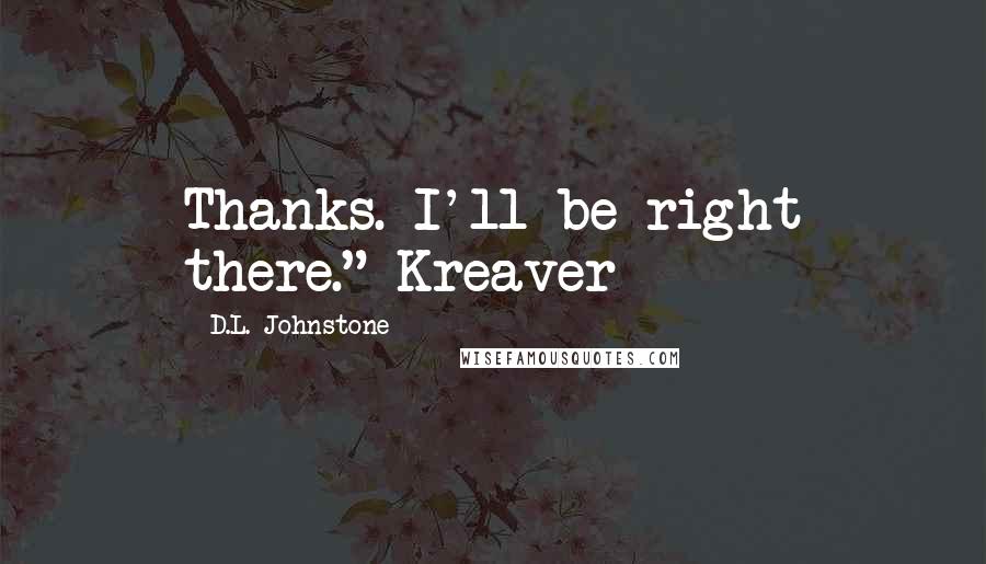 D.L. Johnstone Quotes: Thanks. I'll be right there." Kreaver