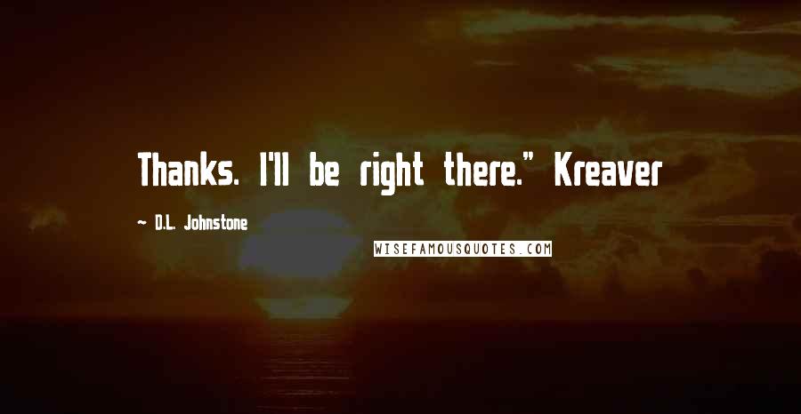 D.L. Johnstone Quotes: Thanks. I'll be right there." Kreaver