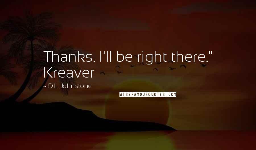 D.L. Johnstone Quotes: Thanks. I'll be right there." Kreaver