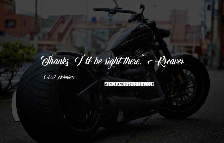 D.L. Johnstone Quotes: Thanks. I'll be right there." Kreaver