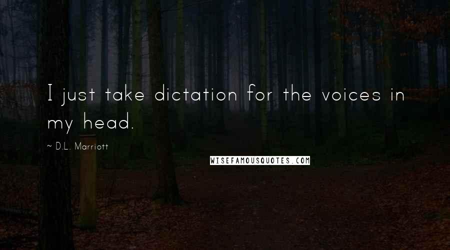 D.L. Marriott Quotes: I just take dictation for the voices in my head.