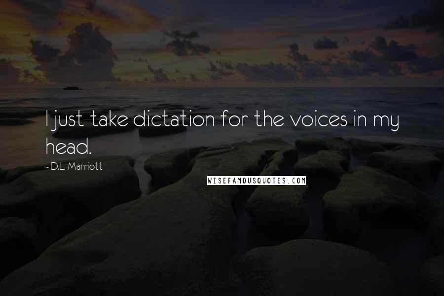 D.L. Marriott Quotes: I just take dictation for the voices in my head.