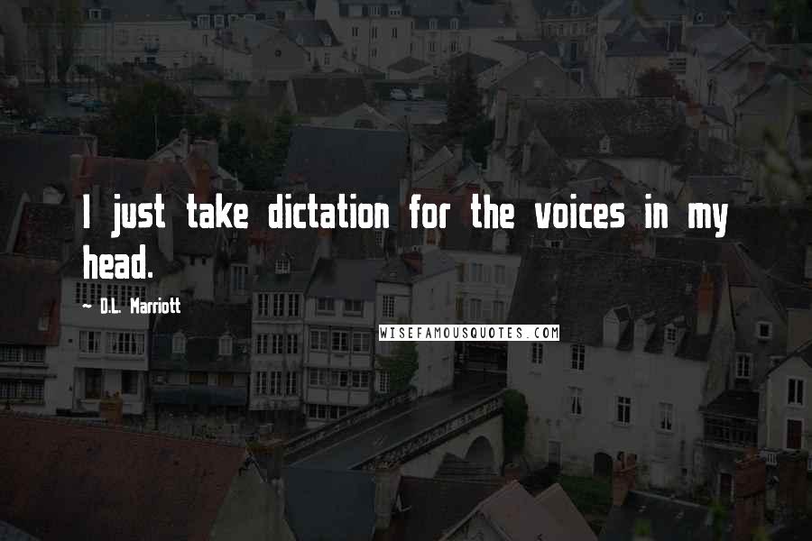 D.L. Marriott Quotes: I just take dictation for the voices in my head.