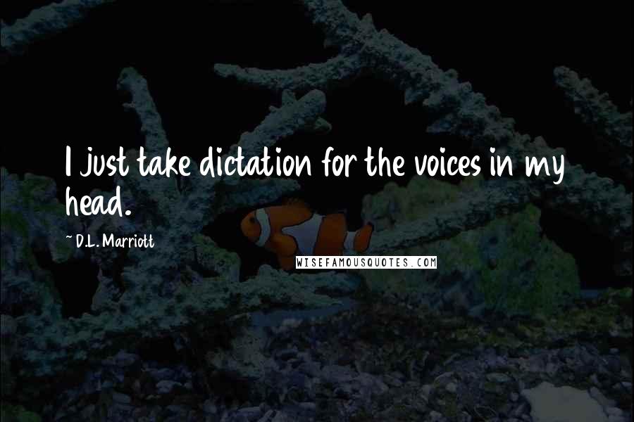 D.L. Marriott Quotes: I just take dictation for the voices in my head.