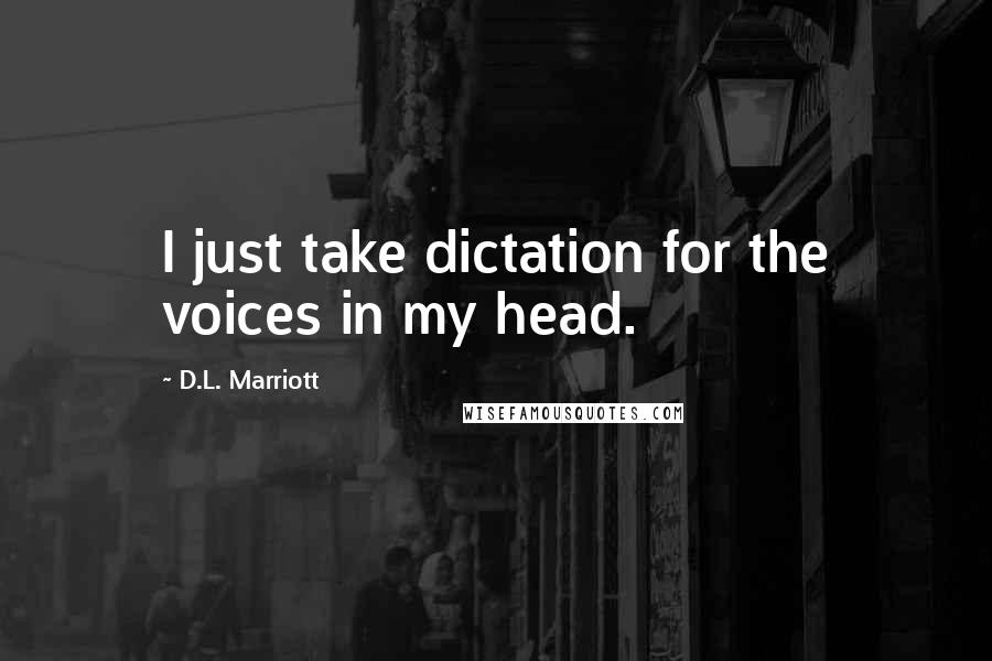 D.L. Marriott Quotes: I just take dictation for the voices in my head.