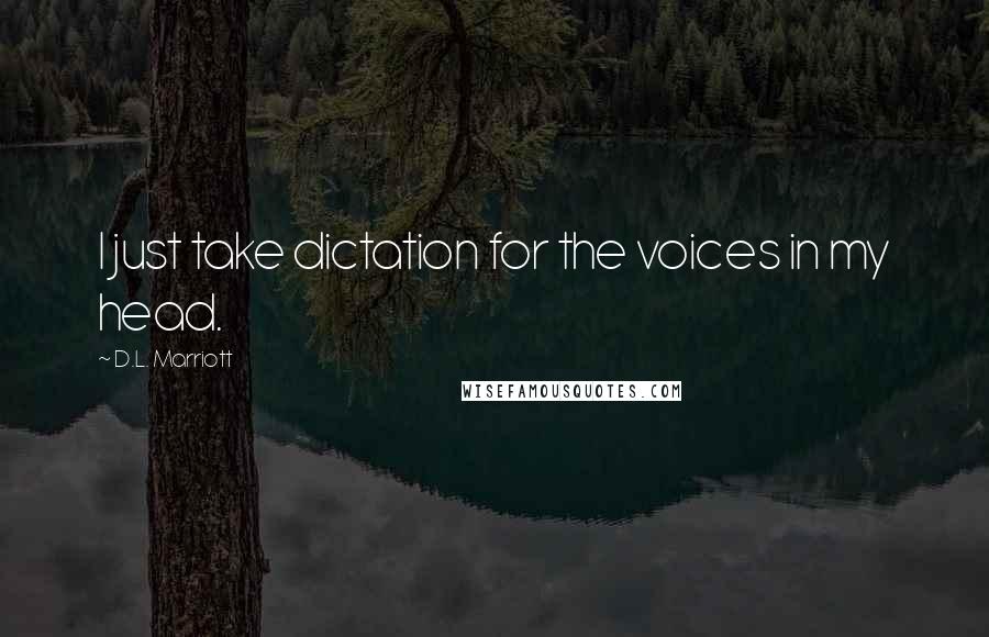 D.L. Marriott Quotes: I just take dictation for the voices in my head.