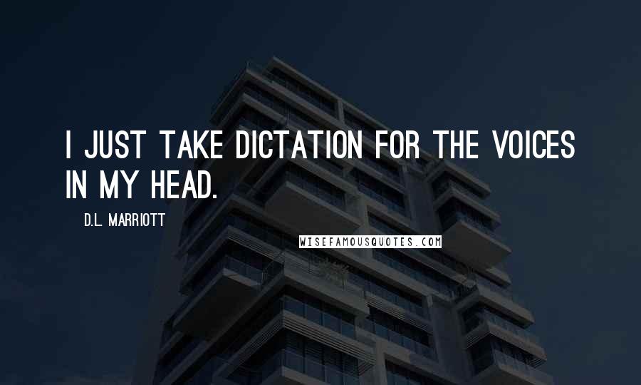 D.L. Marriott Quotes: I just take dictation for the voices in my head.