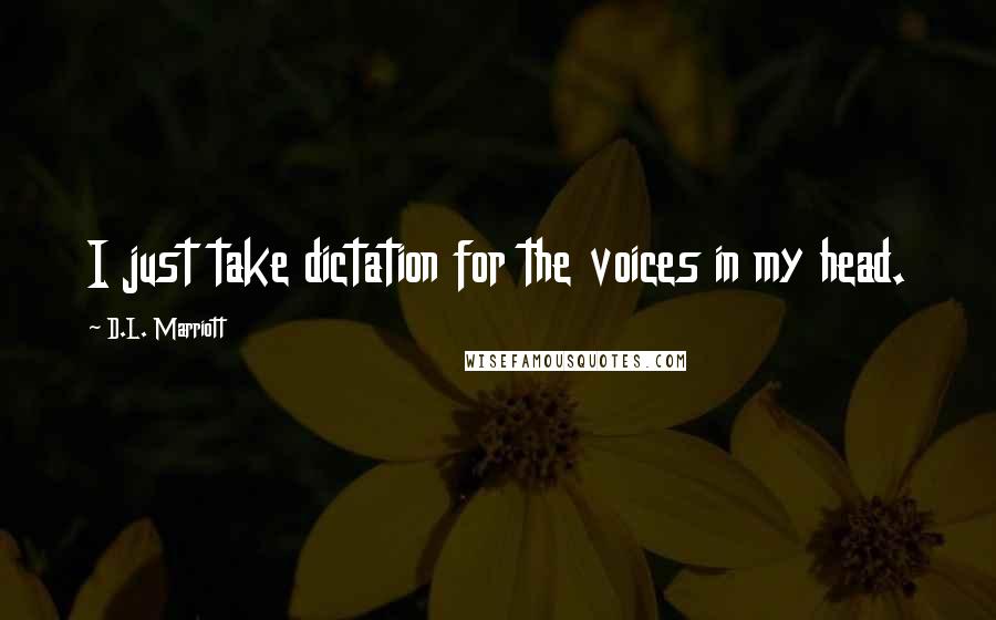 D.L. Marriott Quotes: I just take dictation for the voices in my head.