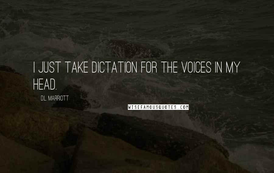 D.L. Marriott Quotes: I just take dictation for the voices in my head.