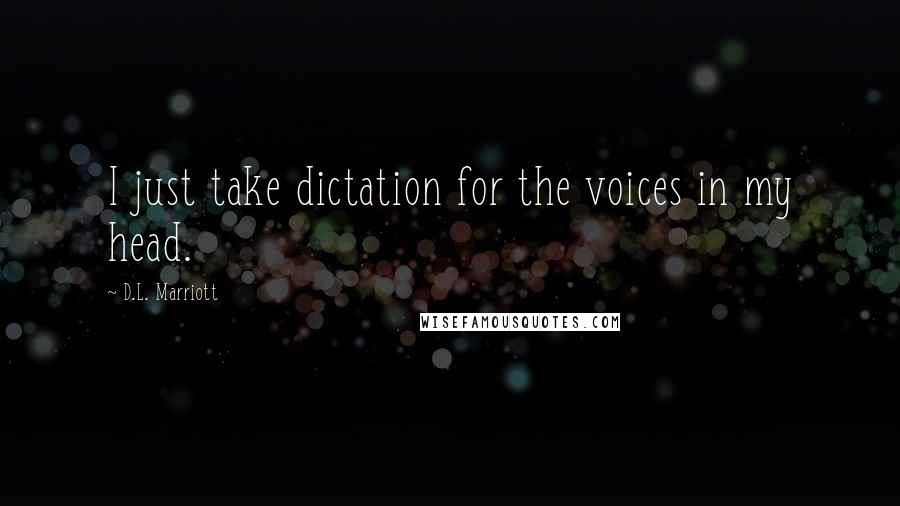 D.L. Marriott Quotes: I just take dictation for the voices in my head.