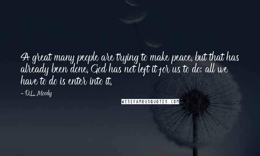 D.L. Moody Quotes: A great many people are trying to make peace, but that has already been done. God has not left it for us to do; all we have to do is enter into it.