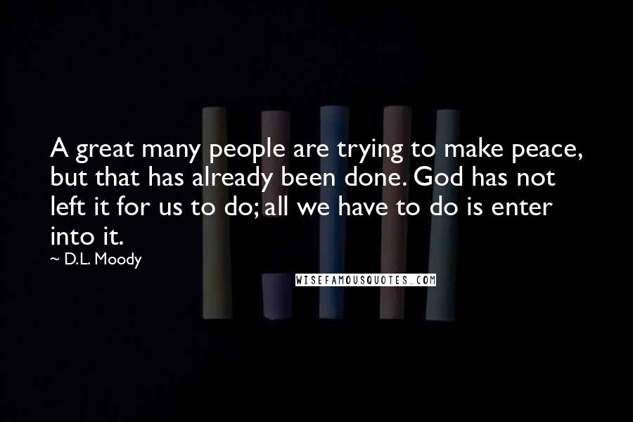 D.L. Moody Quotes: A great many people are trying to make peace, but that has already been done. God has not left it for us to do; all we have to do is enter into it.